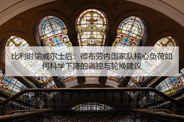 比利时输威尔士后：德布劳内国家队核心负荷如何科学下降的调控与轮换建议